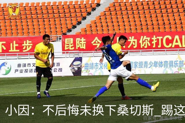 小因：不后悔未换下桑切斯 踢这么好被淘汰太遗憾
